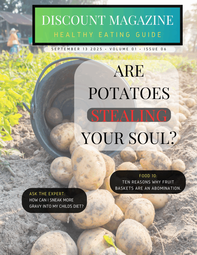 Discount Magazine - Healthy Eating Guide Cover Title: Are Potatoes Stealing your soul? List of Ten: Ten reasons why fruit baskets are an abomination Ask the Expert: How can I sneak more gravy into my child's diet? Picture of a spilled bucket of potatoes on a farm.